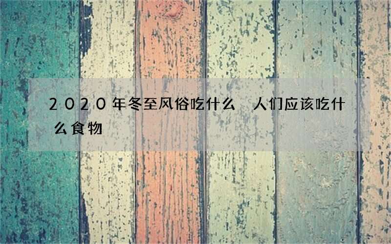 2020年冬至风俗吃什么 人们应该吃什么食物